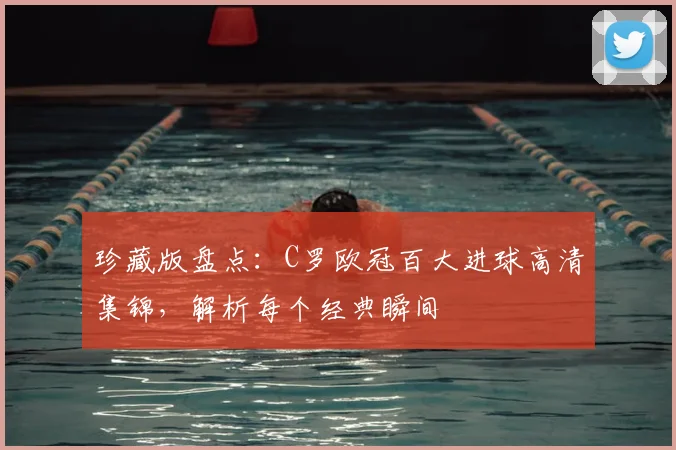 珍藏版盘点：C罗欧冠百大进球高清集锦，解析每个经典瞬间
