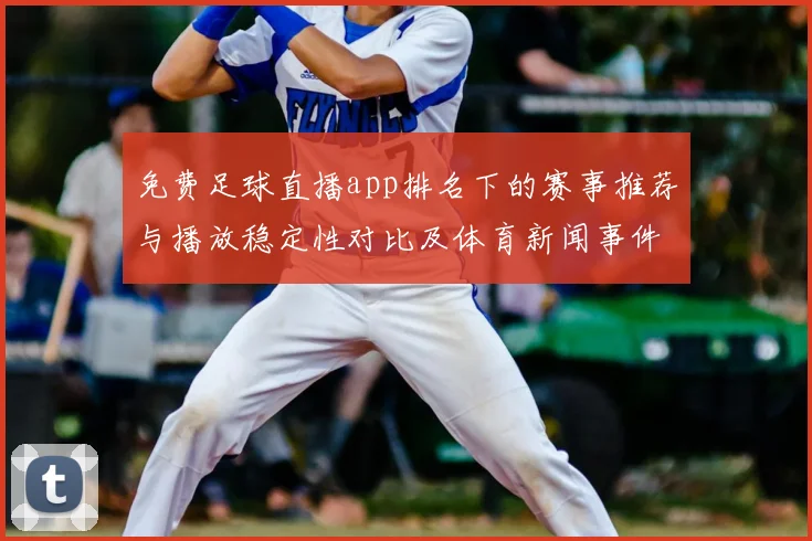 免费足球直播app排名下的赛事推荐与播放稳定性对比及体育新闻事件影响
