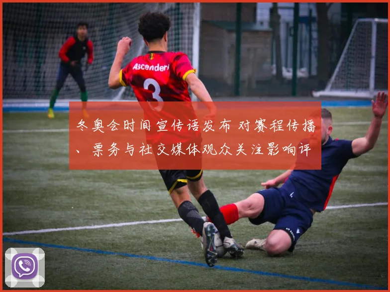 冬奥会时间宣传语发布 对赛程传播、票务与社交媒体观众关注影响评估