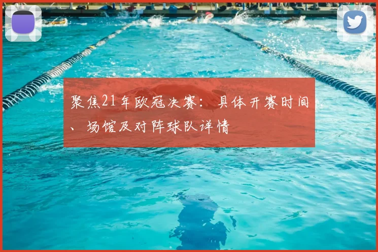 聚焦21年欧冠决赛：具体开赛时间、场馆及对阵球队详情