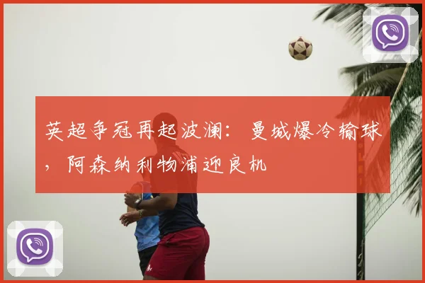 英超争冠再起波澜:曼城爆冷输球,阿森纳利物浦迎良机