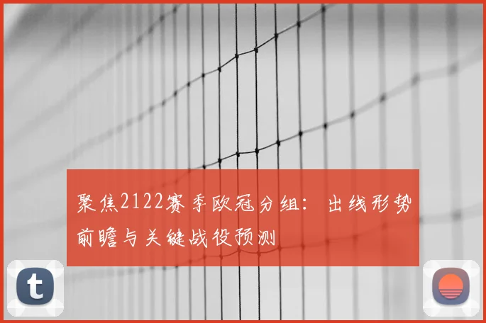 聚焦2122赛季欧冠分组：出线形势前瞻与关键战役预测