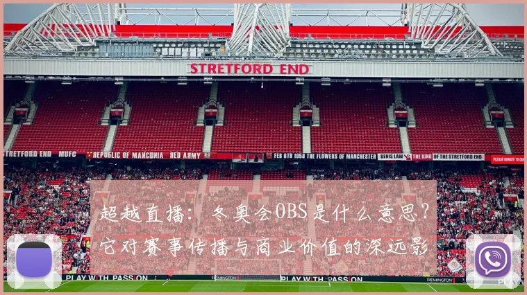 超越直播:冬奥会OBS是什么意思?它对赛事传播与商业价值的深远影响
